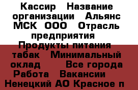 Кассир › Название организации ­ Альянс-МСК, ООО › Отрасль предприятия ­ Продукты питания, табак › Минимальный оклад ­ 1 - Все города Работа » Вакансии   . Ненецкий АО,Красное п.